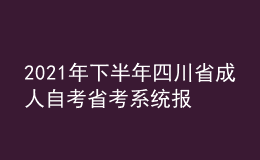 2021年下半年四川省成人自考省考系统报考流程有哪些？