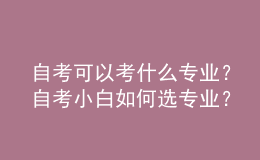 自考可以考什么专业？自考小白如何选专业？