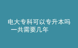 电大专科可以专升本吗 一共需要几年