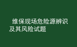  维保现场危险源辨识及其风险试题