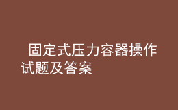  固定式压力容器操作试题及答案