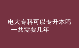 电大专科可以专升本吗 一共需要几年