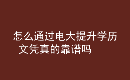 怎么通过电大提升学历 文凭真的靠谱吗