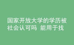 国家开放大学的学历被社会认可吗 能用于找工作吗