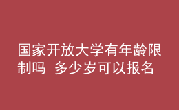 国家开放大学有年龄限制吗 多少岁可以报名