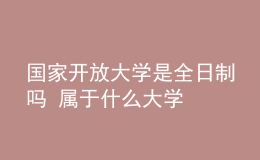 国家开放大学是全日制吗 属于什么大学