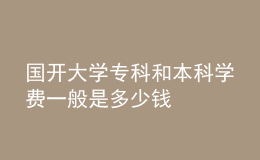 国开大学专科和本科学费一般是多少钱