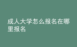 成人大学怎么报名在哪里报名