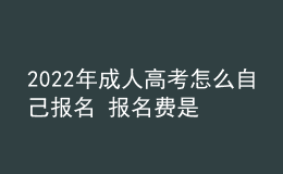 2022年成人高考怎么自己报名 报名费是多少