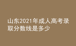 山东2021年成人高考录取分数线是多少