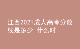 江西2021成人高考分数线是多少 什么时候录取