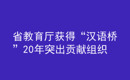 省教育厅获得“汉语桥”20年突出贡献组织机构奖