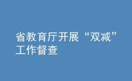 省教育厅开展“双减”工作督查