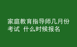 家庭教育指导师几月份考试 什么时候报名