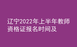 辽宁2022年上半年教师资格证报名时间及入口