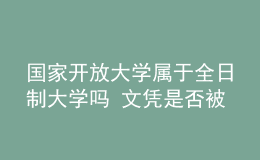 国家开放大学属于全日制大学吗 文凭是否被认可