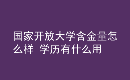 国家开放大学含金量怎么样 学历有什么用