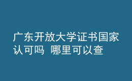 广东开放大学证书国家认可吗 哪里可以查