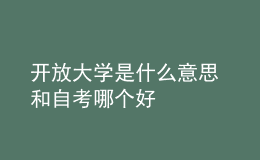 开放大学是什么意思 和自考哪个好