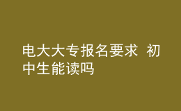 电大大专报名要求 初中生能读吗