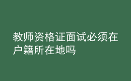 教师资格证面试必须在户籍所在地吗