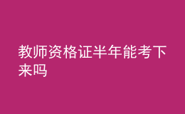 教师资格证半年能考下来吗