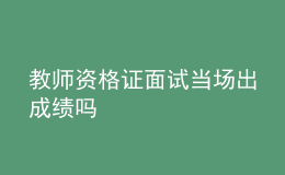 教师资格证面试当场出成绩吗