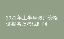 2022年上半年教师资格证报名及考试时间安排