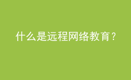 什么是远程网络教育？