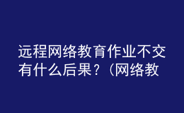 远程网络教育作业不交有什么后果？(网络教育没做作业可以补救吗)