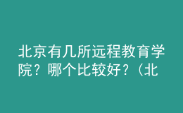 北京有几所远程教育学院？哪个比较好？(北京远程教育学校)