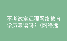 不考试拿远程网络教育学历靠谱吗？(网络远程教育学历有用吗)