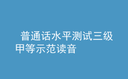  普通话水平测试三级甲等示范读音