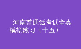  河南普通话考试全真模拟练习（十五）
