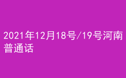 2021年12月18号/19号河南普通话考试报名进行中