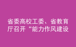 省委高校工委、省教育厅召开“能力作风建设年”活动动员部署会