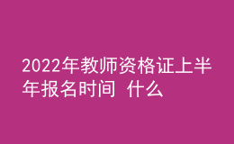 2022年教师资格证上半年报名时间 什么时候考试