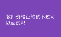 教师资格证笔试不过可以面试吗