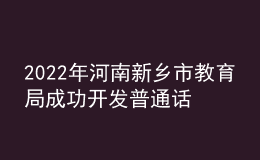 2022年河南新乡市教育局成功开发普通话等级测试网上报名程序