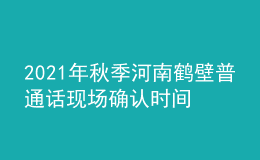 2021年秋季河南鹤壁普通话现场确认时间及费用【10月15日】