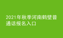 2021年秋季河南鹤壁普通话报名入口