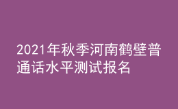2021年秋季河南鹤壁普通话水平测试报名通知