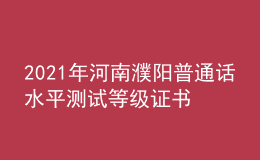 2021年河南濮阳普通话水平测试等级证书领取通知