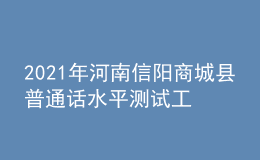 2021年河南信阳商城县普通话水平测试工作的通知