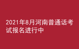 2021年8月河南普通话考试报名进行中