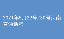 2021年5月29号/30号河南普通话考试报名进行中