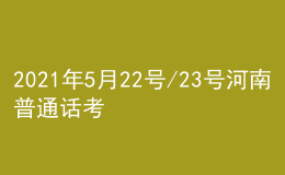 2021年5月22号/23号河南普通话考试报名进行中