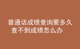 普通话成绩查询要多久 查不到成绩怎么办