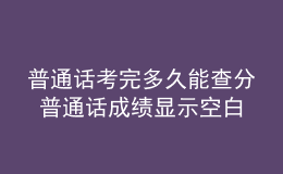 普通话考完多久能查分 普通话成绩显示空白就是没过吗