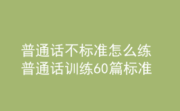 普通话不标准怎么练 普通话训练60篇标准音